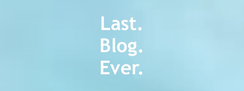 Our Last Ever Blog…